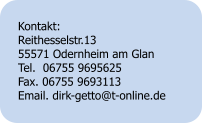 Kontakt: Reithesselstr.13 55571 Odernheim am Glan Tel.  06755 9695625 Fax. 06755 9693113 Email. dirk-getto@t-online.de